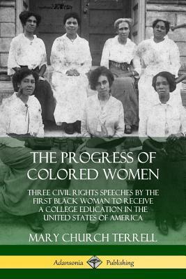 The Progress of Colored Women: Three Civil Rights Speeches by the First Black Woman to Receive a College Education in the United States of America by Mary Church Terrell