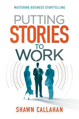 Putting Stories to Work by Shawn Callahan