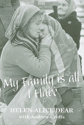 My Family Is All I Have: A British Woman's Story of Escaping the Nazis and Surviving the Communists by Helen-Alice Dear