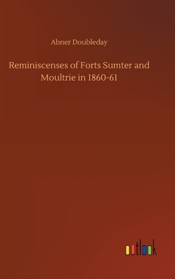 Reminiscenses of Forts Sumter and Moultrie in 1860-61 by Abner Doubleday