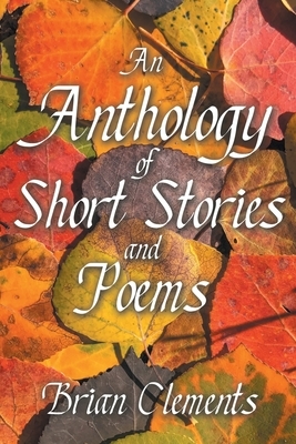 An Anthology of Short Stories and Poems by Brian Clements