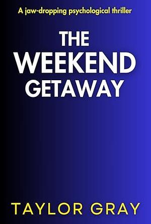 The Weekend Getaway by Taylor Gray, Taylor Gray