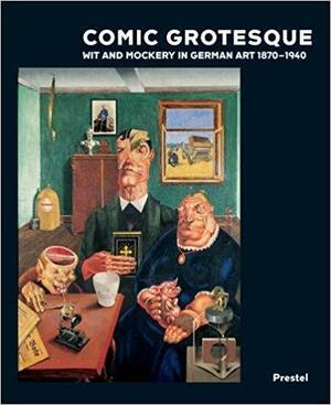 Comic Grotesque: Wit and Mockery in German Art, 1870-1940 by Pamela Kort