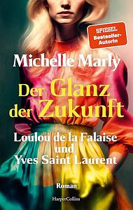 Der Glanz der Zukunft. Loulou de la Falaise und Yves Saint Laurent: Roman by Michelle Marly