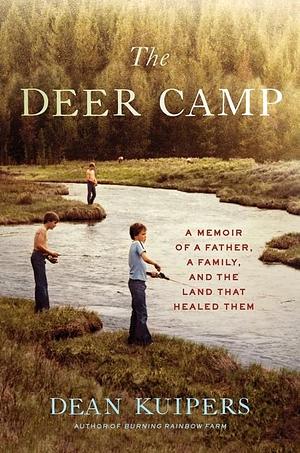 The Deer Camp: A Memoir of a Father, a Family, and the Land that Healed Them by Dean Kuipers, Dean Kuipers