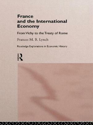 France and the International Economy: From Vichy to the Treaty of Rome by Frances Lynch