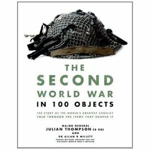 The Second World War in 100 Objects by Allan Reed Millett, Julian Thompson