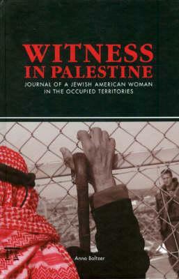 Witness in Palestine: Journal of a Jewish American Woman in the Occupied Territories by Anna Baltzer