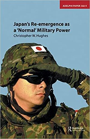Japan's Re-Emergence as a 'Normal' Military Power by Christopher W. Hughes