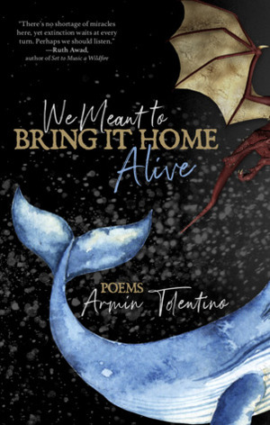 We Meant to Bring It Home Alive by Armin Tolentino