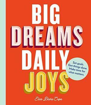 Big Dreams, Daily Joys: Set goals. Get things done. Make time for what matters. by Elise Blaha Cripe