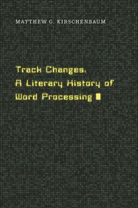 Track Changes: A Literary History of Word Processing by Matthew G. Kirschenbaum