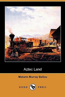 Aztec Land (Dodo Press) by Maturin Murray Ballou