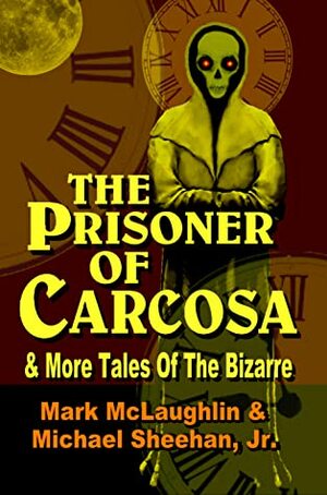 The Prisoner Of Carcosa & More Tales Of The Bizarre by Mark McLaughlin, Michael Sheehan Jr.