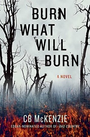 Burn What Will Burn by C.B. McKenzie