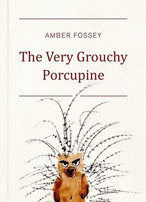 The Very Grouchy Porcupine by Amber Fossey