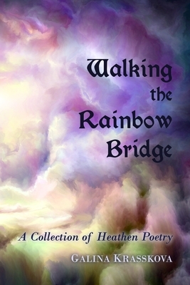 Walking the Rainbow Bridge: A Collection of Heathen Poetry by Galina Krasskova