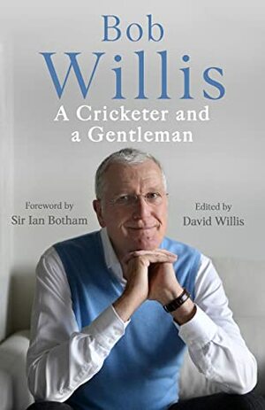 Bob Willis: A Cricketer and a Gentleman by Bob Willis, Mike Dickson