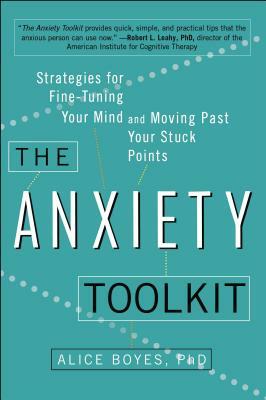 The Anxiety Toolkit: Strategies for Fine-Tuning Your Mind and Moving Past Your Stuck Points by Alice Boyes