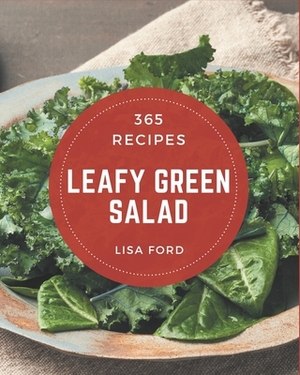 365 Leafy Green Salad Recipes: Leafy Green Salad Cookbook - The Magic to Create Incredible Flavor! by Lisa Ford
