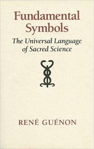 Fundamental Symbols: The Universal Language of Sacred Science by Michel Balsan, Martin Lings, René Guénon