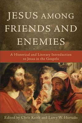 Jesus Among Friends and Enemies: A Historical and Literary Introduction to Jesus in the Gospels by Chris Keith, Larry W. Hurtado