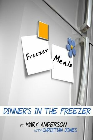 Freezer Meals: Dinner's In the Freezer by Christian Jones, Mary Anderson