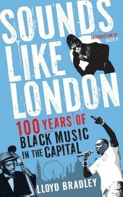 Sounds Like London: 100 Years of Black Music in the Capital by Lloyd Bradley