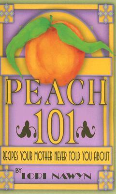 Peach 101: Recipes Your Mother Never Told You about by Lori Nawyn