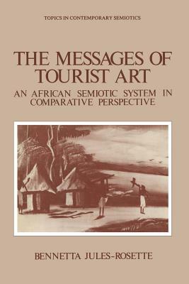 The Messages of Tourist Art: An African Semiotic System in Comparative Perspective by Bennetta Jules-Rosette