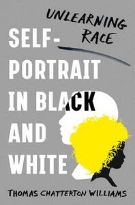 Self-Portrait in Black and White: Unlearning Race by Thomas Chatterton Williams