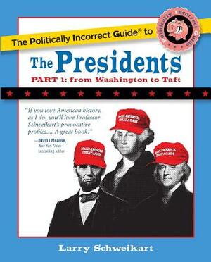 The Politically Incorrect Guide to the Presidents, Part 1: From Washington to Taft by Larry Schweikart