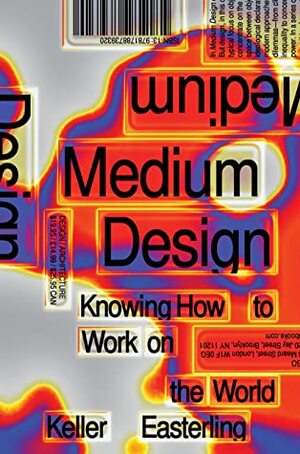 Medium Design: Knowing How to Work on the World by Keller Easterling