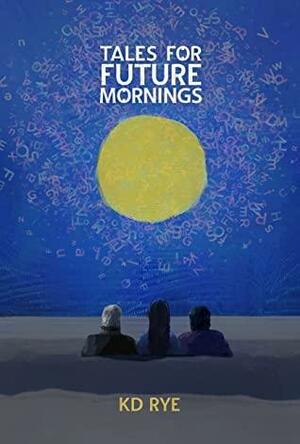 Tales for Future Mornings by K.D. Rye