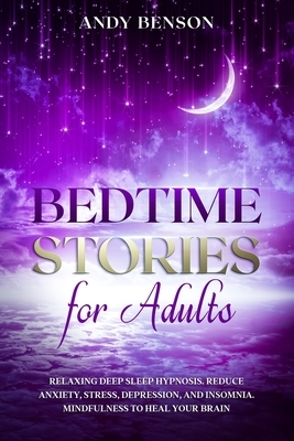 Bedtime Stories for Adults: Relaxing Deep Sleep Hypnosis. Reduce Anxiety, Stress, Depression, and Insomnia. Mindfulness to Heal Your Brain. by Andy Benson