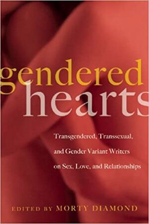 Gendered Hearts: Transgendered, Transsexual, and Gender Variant Writers on Sex, Love, and Relationships by Morty Diamond