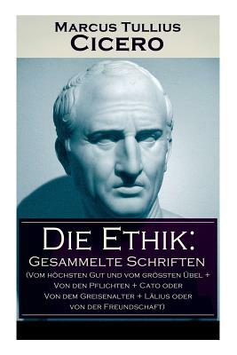 Die Ethik: Gesammelte Schriften (Vom höchsten Gut und vom größten Übel + Von den Pflichten + Cato oder Von dem Greisenalter + Läl by Julius Von Kirchmann, Marcus Tullius Cicero, Raphael Kühner