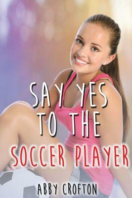 Say Yes to the Soccer Player by Abby Crofton