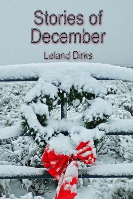 Stories of December: A collection of winter short stories by Leland Dirks