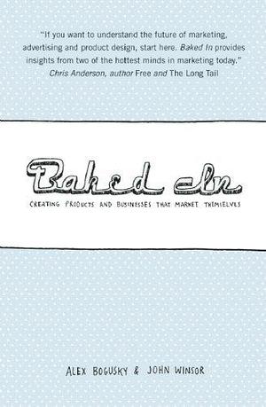 Baked In: Creating Products and Businesses That Market Themselves by Alex Bogusky John Winsor by Alex Bogusky, Alex Bogusky