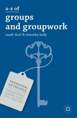 A-Z of Groups and Groupwork (Professional Keywords) by Mark Doel, Timothy Kelly