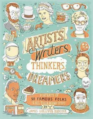 Artists, Writers, Thinkers, Dreamers: Portraits of Fifty Famous FolksAll Their Weird Stuff by James Gulliver Hancock, James Gulliver Hancock