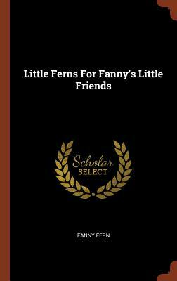 Little Ferns for Fanny's Little Friends by Fanny Fern