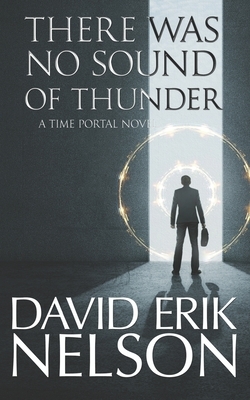 There Was No Sound of Thunder: A Time Portal Novel by David Erik Nelson