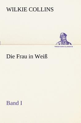 Die Frau in Weiss - Band I by Wilkie Collins