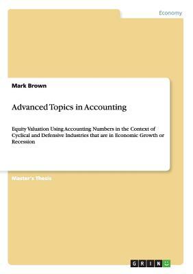 Advanced Topics in Accounting: Equity Valuation Using Accounting Numbers in the Context of Cyclical and Defensive Industries that are in Economic Gro by Mark Brown
