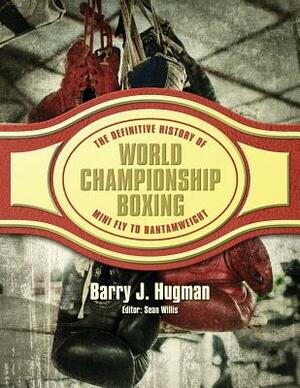 The Definitive History of World Championship Boxing: Mini Fly to Bantamweight by Barry J. Hugman