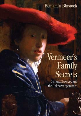 Vermeer's Family Secrets: Genius, Discovery, and the Unknown Apprentice by Benjamin Binstock