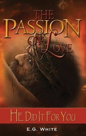 The Passion of Love: He Did It For You by Ellen G. White