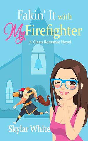 Fakin' It with My Firefighter: A Clean Romance Novel by Skylar White